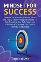 Mindset For Success: Discover The Millionaire Secrets, Habits and Highly Effective People Exercises For Self-Discipline, Use Self-Esteem and Confidence To Achieve Your Goal & Ultimate Mindfulness