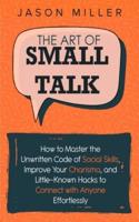 The Art of Small Talk: How to Master the Unwritten Code of Social Skills, Improve Your Charisma, and Little-Known Hacks to Connect with Anyone Effortlessly