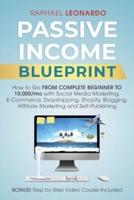 Passive Income Blueprint:  How To Go From Complete Beginner To 10000/Mo With Social Media Marketing, ECommerce, Dropshipping, Shopify, Blogging, Affiliate Marketing And SelfPublishing