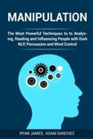 Manipulation: The Most Powerful Techniques to Analyzing, Reading and Influencing People with Dark NLP, Persuasion and Mind Control