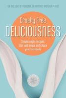 Cruelty Free Deliciousness : Simple vegan recipes that will amaze and shock your tastebuds