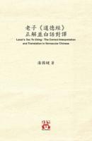 老子《道德經》 正解並白話對譯 Laozi's Tao Te Ching : The Correct Interpretation  and Translation in Vernacular Chinese