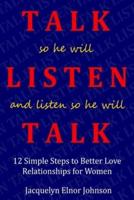 How To Talk So He Will Listen and Listen So He Will Talk: 12 Simple Steps to Better Love Relationships for Women