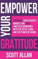 Empower Your Gratitude: Overcome Your Scarcity Mindset and Build Limitless Abundance with the Joy of Living and the Power of Giving