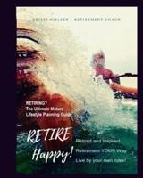 Retire Happy! Retired and Inspired - Retirement YOUR Way, Live by Your Own Rules