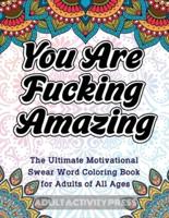 You Are Fucking Amazing: The Ultimate Motivational Swear Word Coloring Book for Adults of All Ages