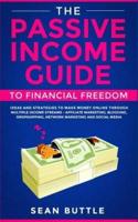 The Passive Income Guide to Financial Freedom: Ideas and Strategies to Make Money Online Through Multiple Income Streams - Affiliate Marketing, Blogging, Dropshipping, Network Marketing and Social Media.