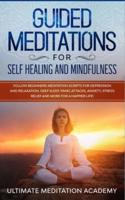 Guided Meditations for Self Healing and Mindfulness: Follow Beginners Meditation Scripts for Depression and Relaxation, Deep Sleep, Panic Attacks, Anxiety, Stress Relief and More for a Happier Life!
