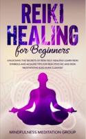 Reiki Healing for Beginners: Unlocking the Secrets of Reiki Self-Healing! Learn Reiki Symbols and Acquire Tips for Reiki Psychic and Reiki Meditations also Aura Cleanse!