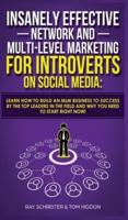 Insanely Effective Network And Multi-Level Marketing For Introverts On Social Media: Learn How to Build an MLM Business to Success by the Top Leaders in the Field and Why You NEED to Start RIGHT NOW!