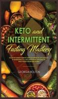 Keto and Intermittent Fasting Mastery: Follow the Ultimate Complete Guide for Burning Fat Off Your Body, by Transitioning to a Low Carbohydrate/ Ketogenic Diet Whilst Fasting for Men and Women!