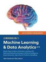 Data Science for Business 2019 (2 BOOKS IN 1): Master Data Analytics & Machine Learning with Optimized Marketing Strategies (Artificial Intelligence, Neural Networks, Algorithms & Predictive Modelling