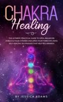 Chakra Healing : The Ultimate Practical Guide to Open, Balance& Unblock Your Chakras and Open Your Third Eye Using Self-Healing Techniques That Help You Awaken