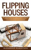Flipping Houses: The Complete Practical Guide to Finding, Flipping and Fixing Houses for Maximum Profit Even if You've Never Bought a House Before