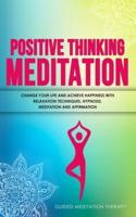 Positive Thinking Meditation: Change Your Life and Achieve Happiness with Relaxation Techniques, Hypnosis, Meditation and Affirmation