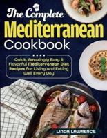The Complete Mediterranean Cookbook: Quick, Amazingly Easy & Flavorful Mediterranean Diet Recipes for Living and Eating Well Every Day