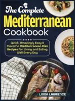 The Complete Mediterranean Cookbook: Quick, Amazingly Easy & Flavorful Mediterranean Diet Recipes for Living and Eating Well Every Day