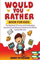 Would You Rather Book For Kids: The Big Book Of Funny and Challenging Questions and Hilarious Situations the Whole Family Will Love
