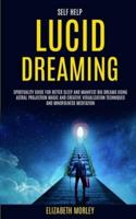 Self Help: Lucid Dreaming: Spirituality Guide for Better Sleep and Manifest Big Dreams Using Astral Projection Magic and Creative Visualization Techniques And Mindfulness Meditation