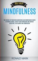 Self Help: Mindfulness: The Science Of Practicing Meditation And Mindfulness Habits To Remove Stress, Anxiety And Depression And Achieve Discipline, Fulfillment And Compassion