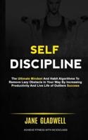 Self Discipline: The Ultimate Mindset And Habit Algorithms To Remove Lazy Obstacle In Your Way By Increasing Productivity And Live Life of Outliers Success (Achieve Fitness With No Excuses)