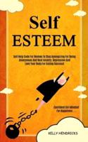 Self Esteem: Self Help Code For Women To Stop Apologizing For Being Anonymous And Beat Anxiety, Depression And Love Your Body For Dating Success (Confident Girl Mindset For Happiness)