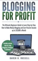 Blogging for Profit: The Ultimate Beginners Guide to Learn Step-by-Step How to Make Money Blogging and Earn Passive Income up to $10,000 a Month
