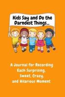 Kids Say and Do the Darndest Things (Orange Cover):  A Journal for Recording Each Sweet, Silly, Crazy and Hilarious Moment