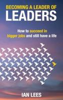 Becoming a Leader of Leaders: How to Succeed in Bigger Jobs and Still Have a Life
