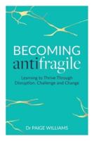 Becoming Antifragile: Learning to Thrive Through Disruption, Challenge and Change