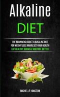 Alkaline Diet: The Beginners Guide to Alkaline Diet for Weight Loss and Reset Your Health ( Eat Healthy, Burn Fat and Feel Better)