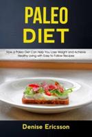 Paleo Deit: How a Paleo Diet Can Help You Lose Weight and Achieve Healthy Living With Easy to Follow Recipes