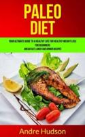 Paleo Diet: Your Ultimate Guide to a Healthy Life for Healthy Weight Loss for Beginners (Breakfast, Lunch and Dinner Recipes)
