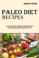Paleo Diet Recipes: The Best Paleolithic Cookbook for Healthy Diet Meals (The Paleo Recipes That Will Help Save Your Life!)