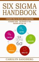 Six Sigma Handbook: A Complete Step-by-step Guide to Understanding (A Complete Guide - Gain Benefits in Your Business and Your Job)