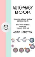 Autophagy Book: Discover How to Cleanse Your Body and Improve Your Life (How to Induce Your Body's Natural Detox Process for Weight Loss)