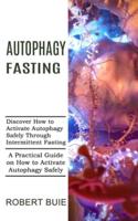 Autophagy Fasting: A Practical Guide on How to Activate Autophagy Safely (Discover How to Activate Autophagy Safely Through Intermittent Fasting)