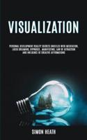 Visualization: Personal Development Reality Secrets Unveiled With Meditation, Lucid Dreaming, Hypnosis , Manifesting, Law of Attraction and Influence of Creative Affirmations