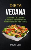 Dieta Vegana: Y Disfrutar Las Comidas (Deliciosas Recetas Que Te Mantendrán Sano Y En Forma)