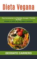 Dieta Vegana: Para Incrementar La Vitalidad, Energía Y Pérdida De Peso (Adopte Un Estilo De Vida Vegano Saludable)