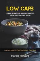 Low Carb: Delicious And Healthy Low Carb Recipes To Boost Fat Loss and Achieve Peak Fitness This Year (Low Carb Meals to Prep That Actually Taste Good)