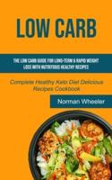 Low Carb: The Low Carb Guide for Long-Term & Rapid Weight Loss with Nutritious Healthy Recipes (Complete Healthy Keto Diet Delicious Recipes Cookbook)