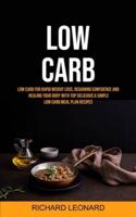 Low Carb: Low Carb For Rapid Weight Loss, Regaining Confidence And Healing Your Body With Top Delicious & Simple Low Carb Meal Plan Recipes