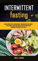 Intermittent Fasting Diet Cookbook : How Intermittent Fasting Burns Fat And Improves Your Energy Levels Much Faster And  Learn The Best Detoxification Techniques To Improve Your Health