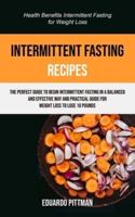 Intermittent Fasting Recipes: The Perfect Guide To Begin Intermittent Fasting In A Balanced And Effective Way And Practical Guide For Weight Loss To Lose 10 Pounds (Health Benefits Intermittent Fasting For Weight Loss)