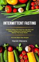 Intermittent Fasting: Continue Eating the Food You Like and Lose Weight, Simple and Practical Fasting Method That Gives Result (16:8 Diet Mean Plan Recipes)