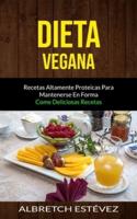 Dieta Vegana: Recetas altamente proteicas para mantenerse en forma (Come deliciosas recetas)