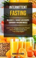 Intermittent Fasting: Delicious 5: 2 Weight Loss Recipes Cookbook & Building Muscle  (Curb Your Hunger To Lose Weight, Sharpen Your Focus, And Feel Great Again)