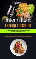 Intermittent Fasting Cookbook:  All You Need To Know About Intermittent Fasting, And How To Burn Fat, Build Muscle And Improve Overall Health (The Complete Guide To Lose 22 Pounds Quickly, Gain Energy & Live Healthy)