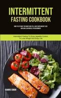 Intermittent Fasting Cookbook : How To Eat What You Want And Still Have Rapid Weight Loss And Gain Lean Muscle For Beginners (Intermittent Fasting To Enjoy Appetite Control, To Lose Weight And Enjoy Life)